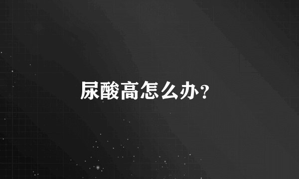 尿酸高怎么办？