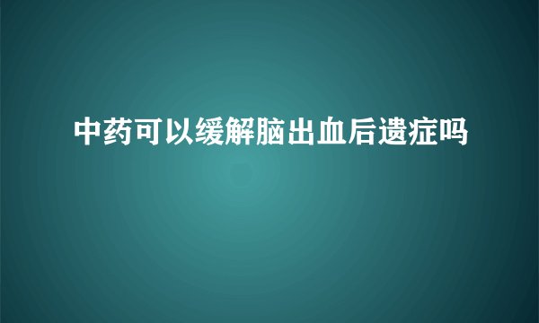 中药可以缓解脑出血后遗症吗
