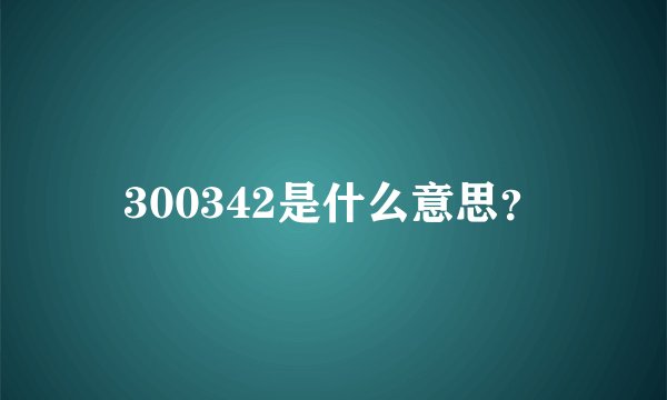 300342是什么意思?