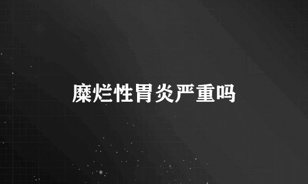 糜烂性胃炎严重吗