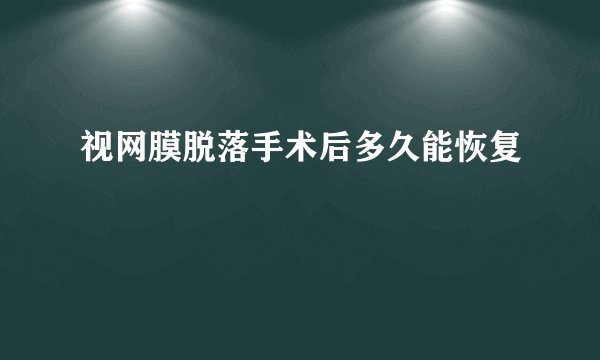 视网膜脱落手术后多久能恢复