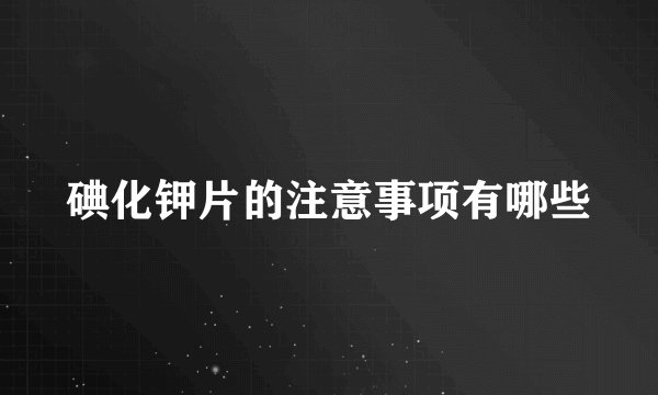 碘化钾片的注意事项有哪些