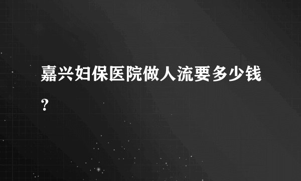 嘉兴妇保医院做人流要多少钱？