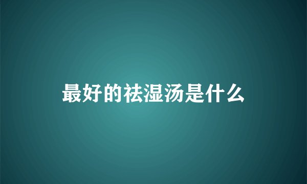 最好的祛湿汤是什么