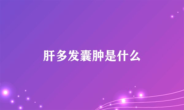 肝多发囊肿是什么