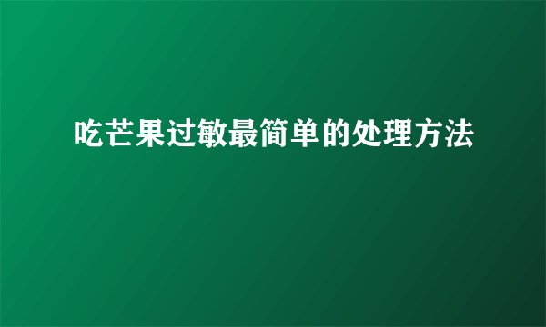 吃芒果过敏最简单的处理方法