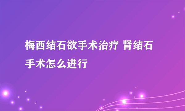 梅西结石欲手术治疗 肾结石手术怎么进行