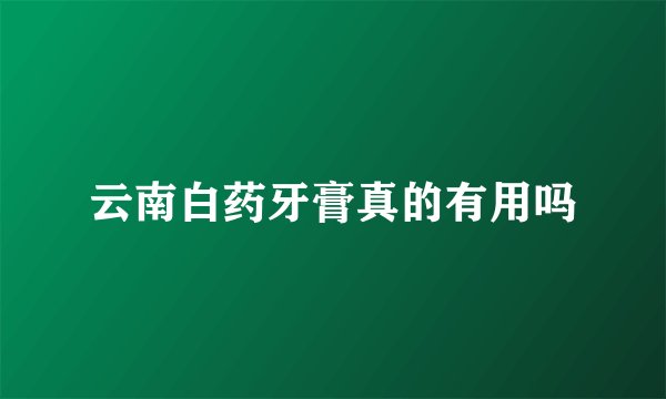 云南白药牙膏真的有用吗