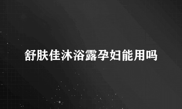 舒肤佳沐浴露孕妇能用吗