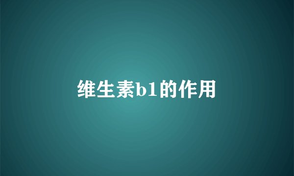 维生素b1的作用