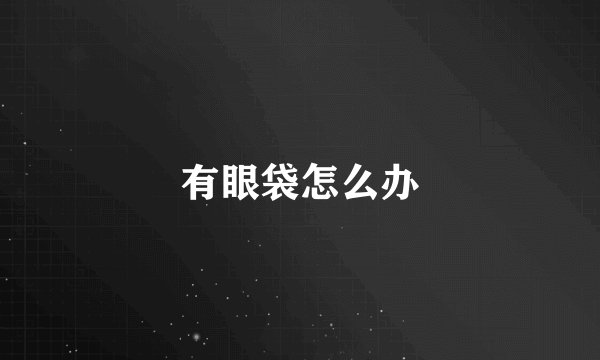 有眼袋怎么办