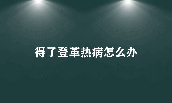 得了登革热病怎么办