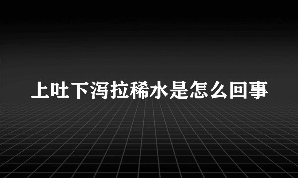 上吐下泻拉稀水是怎么回事