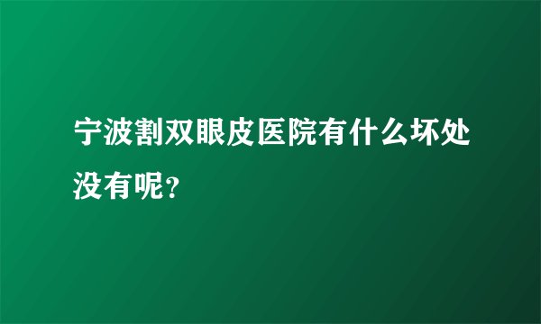 宁波割双眼皮医院有什么坏处没有呢？