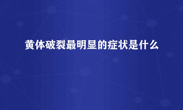 黄体破裂最明显的症状是什么