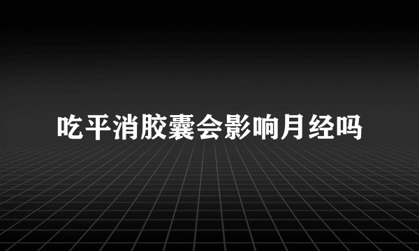 吃平消胶囊会影响月经吗