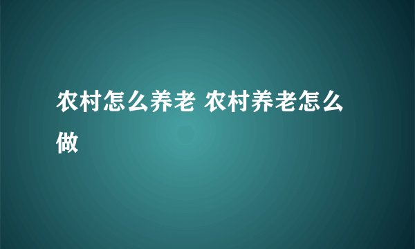 农村怎么养老 农村养老怎么做
