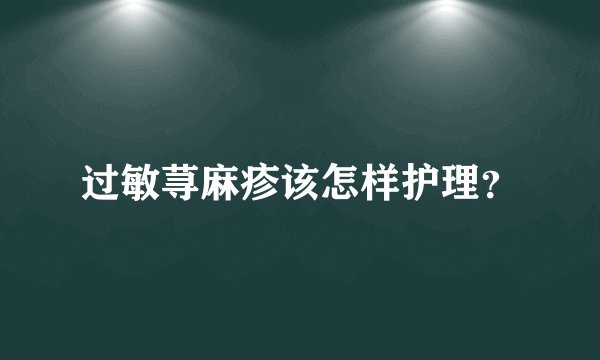 过敏荨麻疹该怎样护理?