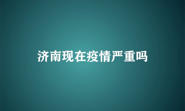 济南现在疫情严重吗