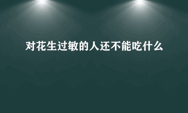 对花生过敏的人还不能吃什么