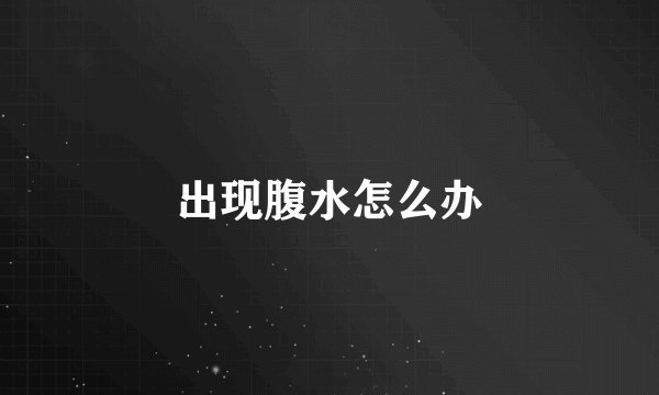 出现腹水怎么办