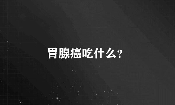 胃腺癌吃什么？