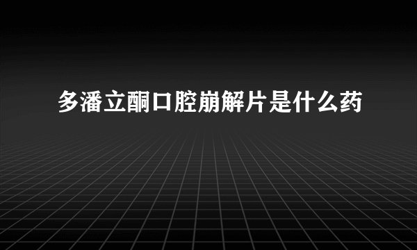 多潘立酮口腔崩解片是什么药