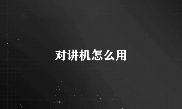 对讲机怎么用