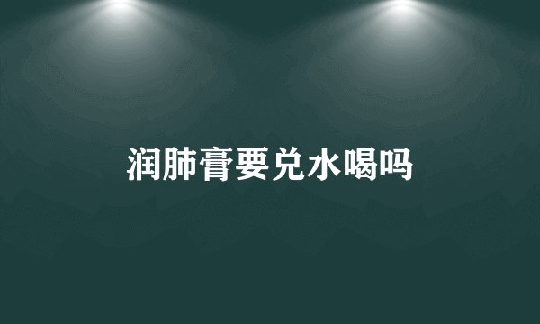 润肺膏要兑水喝吗