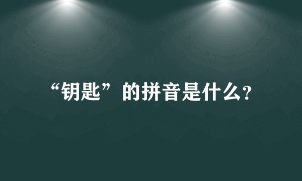 “钥匙”的拼音是什么？