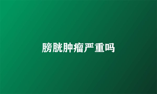 膀胱肿瘤严重吗