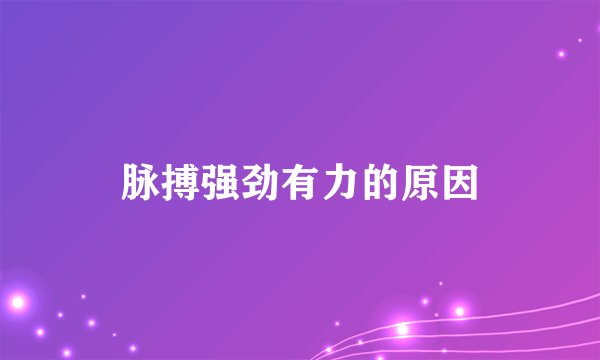 脉搏强劲有力的原因