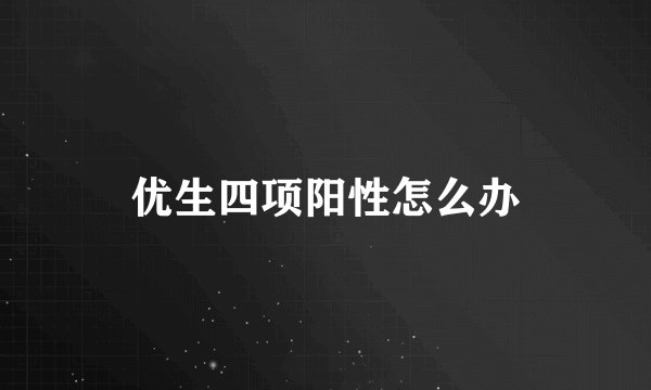 优生四项阳性怎么办