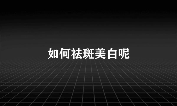 如何祛斑美白呢