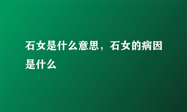 石女是什么意思，石女的病因是什么