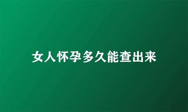 女人怀孕多久能查出来