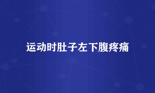 运动时肚子左下腹疼痛