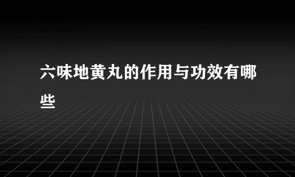 六味地黄丸的作用与功效有哪些
