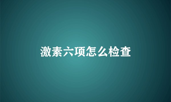 激素六项怎么检查