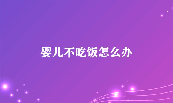 婴儿不吃饭怎么办