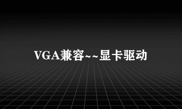 VGA兼容~~显卡驱动