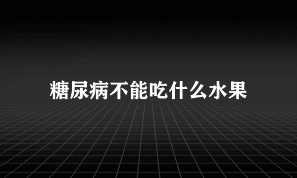 糖尿病不能吃什么水果