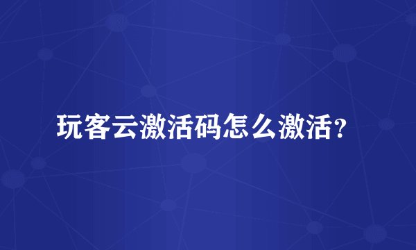 玩客云激活码怎么激活？