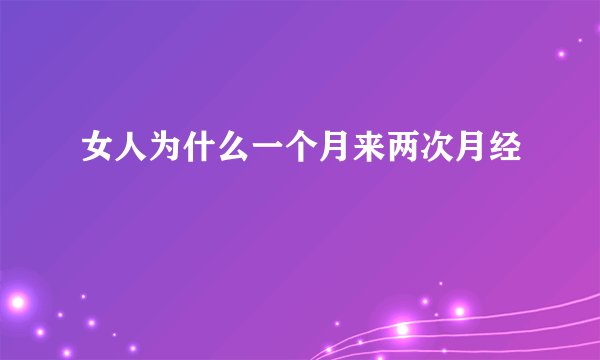 女人为什么一个月来两次月经