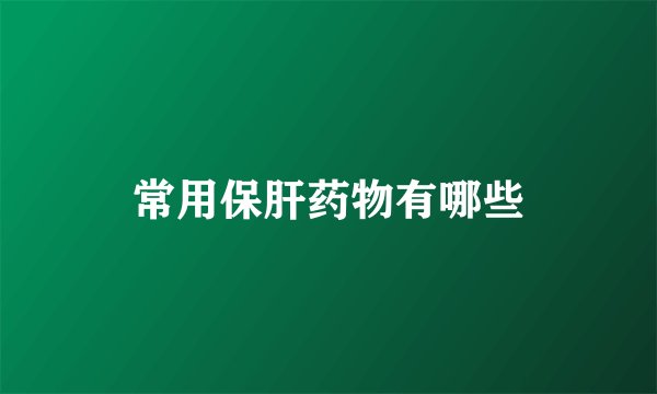 常用保肝药物有哪些