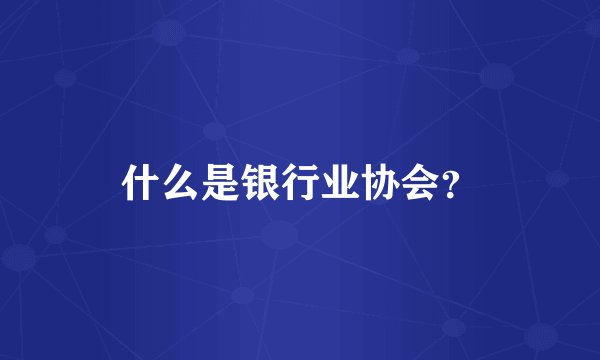 什么是银行业协会？