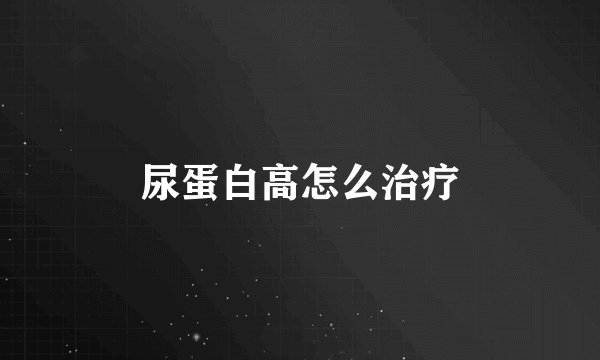 尿蛋白高怎么治疗