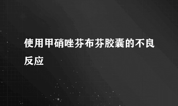 使用甲硝唑芬布芬胶囊的不良反应