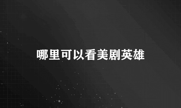 哪里可以看美剧英雄