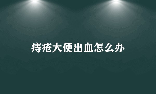 痔疮大便出血怎么办